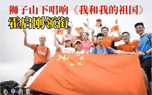 霍启刚领衔，香港青年在狮子山下唱响《我和我的祖国》