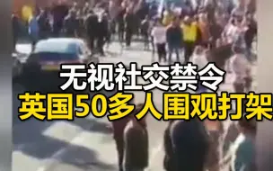 无视社交禁令 英国街头50多人围观打架看热闹，警察紧急出动