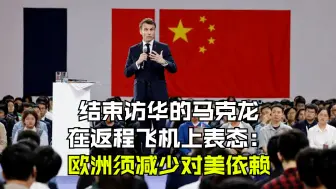 结束访华的马克龙在返程飞机上表态：欧洲须减少对美依赖