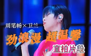 直拍但是片段，《劲浪漫 超温馨》周笔畅X卫兰|声生不息
