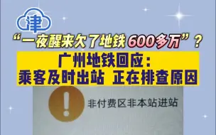 “一夜醒来欠了地铁 600多万”？广州地铁回应：乘客及时出站  正在排查原因
