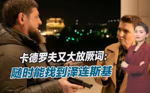 卡德罗夫又大放厥词，称随时能找到泽连斯基，已准备好自杀手枪