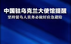 中国驻乌克兰大使馆提醒中国公民：坚持留乌人员务必做好应急避险