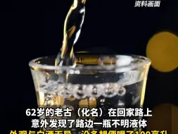 男子路边捡到“白酒”，喝完中毒肾脏衰竭抢救21天。医生：瓶子里是防冻液！