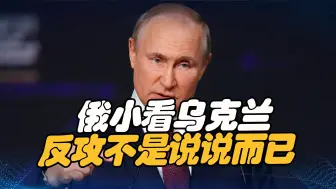 俄小看乌克兰了，三件事表明，俄军陷入被动，乌反攻不是说说而已