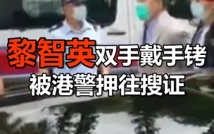 黎智英双手戴手铐被港警押往搜证，现场有人痛斥“世纪大汉奸”