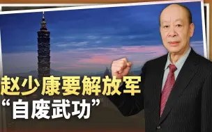 替中国大陆做主，赵少康要解放军“自废武功”，谁给的权利？