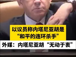 以议员称内塔尼亚胡是“和平的连环杀手”，外媒：内塔尼亚胡“无动于衷”