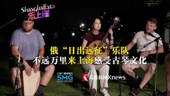 俄“日出远征”乐队：不远万里来上海 感受古琴文化！