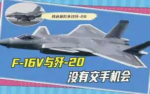 升级后的台军F-16V能匹敌歼-20吗？可能没有交手机会