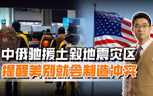 土叙大地震牵动中俄，驰援灾区提醒美国，不要只制造冲突