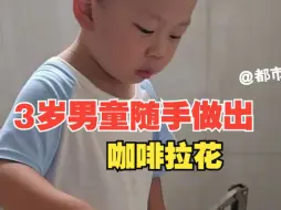 3岁男童随手做出咖啡拉花，哼着小曲轻轻松松拿捏，网友：请问在哪里报的班？