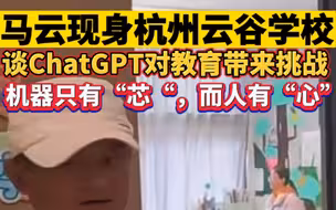 马云现身杭州云谷学校，谈ChatGPT对教育带来挑战，机器只有“芯”，而人有“心”