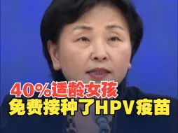 国家卫生健康委：HPV疫苗免费接种政策已覆盖全国约40%适龄女孩