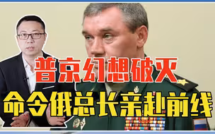 普京幻想破灭，命令俄总长亲赴前线，指挥几十万俄军，总攻乌克兰