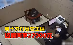 交友不慎！男子盗刷同事工资卡打赏女主播，5个月转走27000元