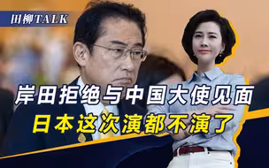 岸田不装了，拒见离任中国大使，中方宣布逮捕一名日本间谍