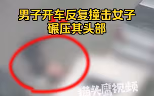 男子开车反复撞击女子，期间下车摆正身体后继续碾压头部