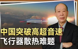 中国突破高超音速飞行器散热难题，洲际飞行，全球打击不再是梦