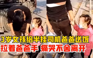3岁女孩给爸爸送饭拉手痛哭不放，妈妈：好几天没见，挺心酸