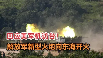 回应美军机访台！新型火炮向东海开火，解放军在台海有压倒性优势