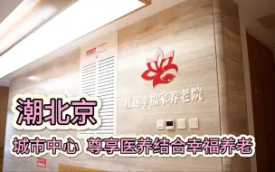 潮北京｜城市中心 尊享医养结合幸福养老