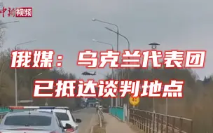 俄媒：乌克兰代表团已抵达谈判地点