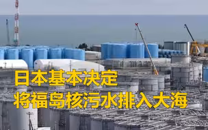 日本基本决定将福岛核污水排入大海