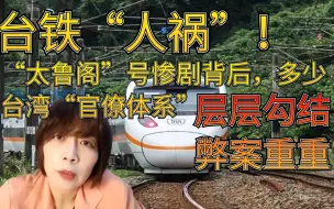 台铁“人祸”！“太鲁阁”号惨剧背后，多少台湾“官僚体系”层层勾结 弊案重重！