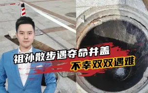 玉林一对祖孙散步掉入窨井，不幸双双遇难！脚下安全该如何守护