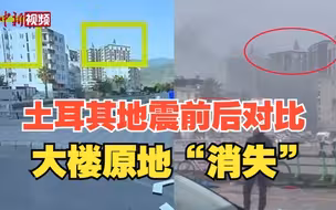 土耳其强震前后对比：多栋楼房原地“消失”