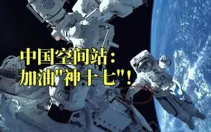 创意微视频｜中国空间站：加油“神十七”！