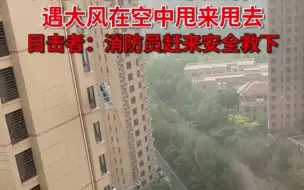 看得人直捏一把汗！天津一小区工人高空作业遇大风在空中甩来甩去，目击者：消防员赶来安全救下。网友：多亏了好心人