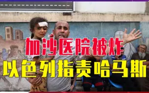 加沙医院被炸，以色列指责哈马斯，阿盟指控以色列，埃及呼吁断交