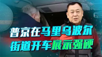 面对国际法庭逮捕令，普京在马里乌波尔开车示强，预示一场大战