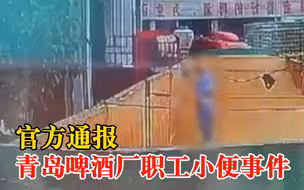 官方通报青岛啤酒厂职工小便事件