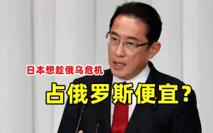 日本想趁俄乌危机占俄罗斯便宜？