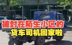 被封在陌生小区的货车司机回家啦 兄弟俩鞠躬致谢：谢谢好心人的帮助！