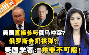 美国“直接参与”俄乌冲突？ 俄罗斯扔核弹？ 美国学者：并非不可能！
