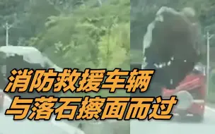 他们与死神赛跑！消防救援车辆与落石擦面而过