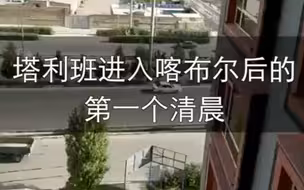 最新画面丨塔利班进入阿富汗喀布尔后的第一个清晨