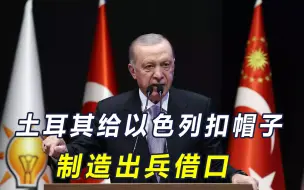 以色列被扣上大帽子，下个或进攻土耳其，埃尔多安下定决心出兵？