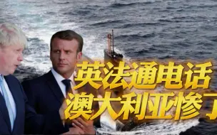还没消气？马克龙跟约翰逊通电话，原谅英美，绝对不放过澳大利亚