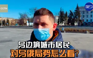 俄乌危机前线 乌边境城市居民怎么看？