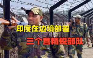 出尔反尔？中印刚脱离接触，印度马上又在边境部署三个营精锐部队