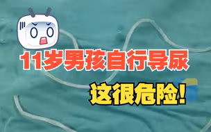 11岁男孩排尿不畅欲自行“导尿” 将88厘米长塑料管塞入尿道