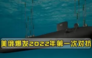 美俄爆发2022年第一次对抗，俄军果断出手，美军潜艇全速逃离
