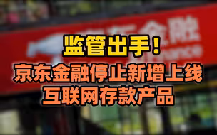 监管出手！京东金融跟进互联网存款调整，停止新增上线互联网存款产品