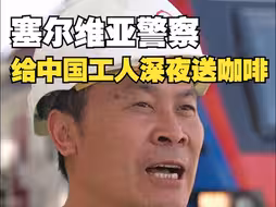 塞尔维亚人民真“铁杆朋友”！警察给深夜加班的中国工人送点心