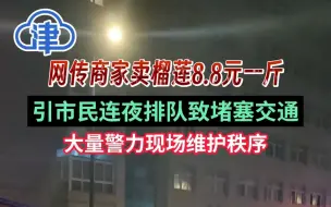 低价榴莲引市民连夜排队致堵塞交通，大量警力现场维护秩序